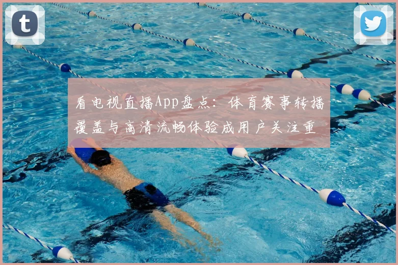 看电视直播App盘点：体育赛事转播覆盖与高清流畅体验成用户关注重点