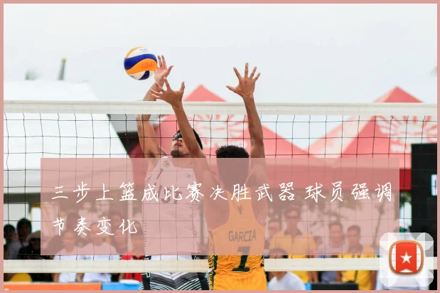 三步上篮成比赛决胜武器 球员强调节奏变化