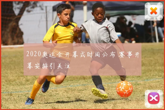 2020奥运会开幕式时间公布 赛事开幕安排引关注