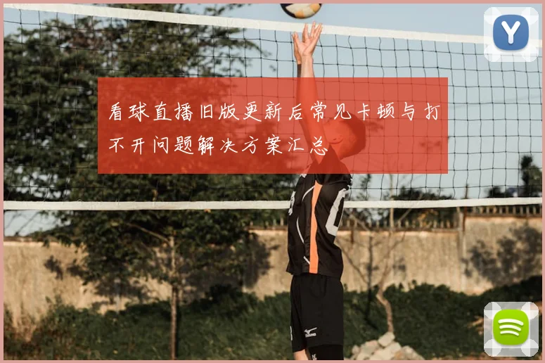 看球直播旧版更新后常见卡顿与打不开问题解决方案汇总