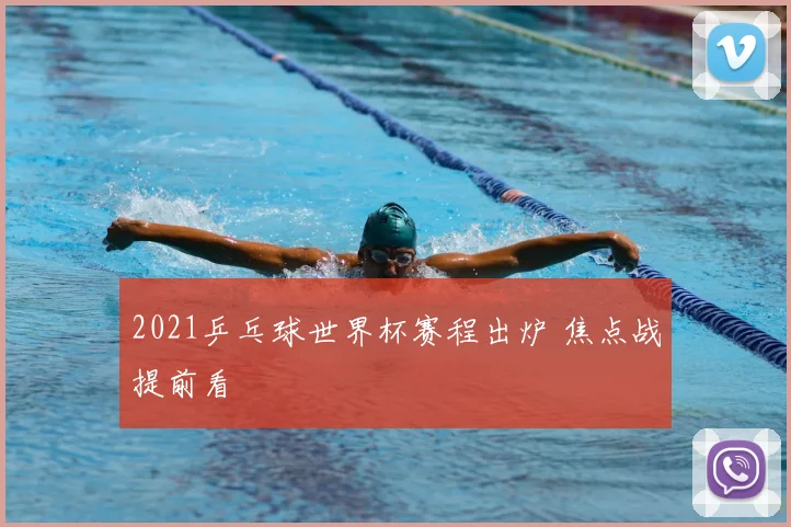 2021乒乓球世界杯赛程出炉 焦点战提前看