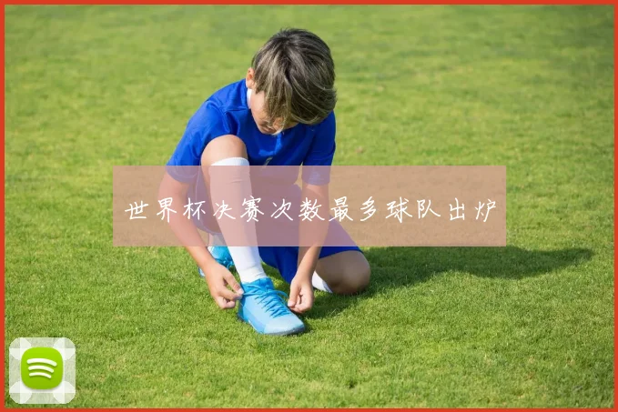 世界杯决赛次数最多球队出炉
