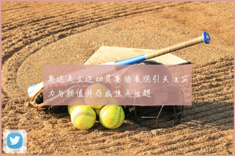 奥运美女运动员赛场表现引关注实力与颜值并存成焦点话题