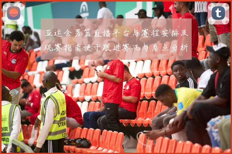 亚运会男篮直播平台与赛程安排及观赛指南便于跟进赛况与看点分析