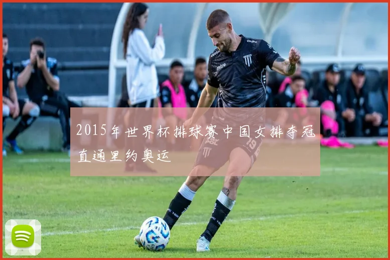 2015年世界杯排球赛中国女排夺冠直通里约奥运