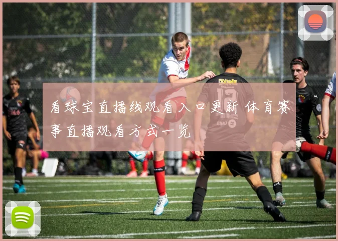 看球宝直播线观看入口更新 体育赛事直播观看方式一览