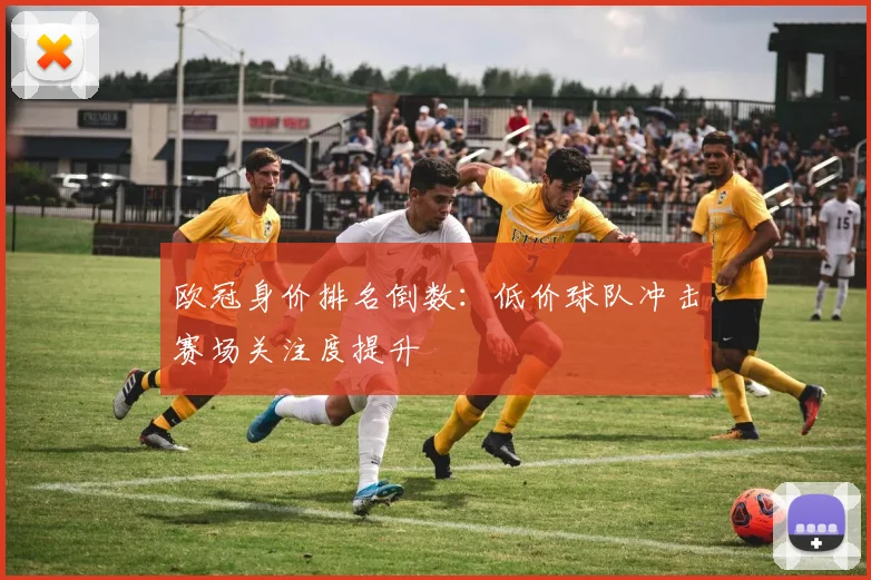 欧冠身价排名倒数:低价球队冲击赛场关注度提升