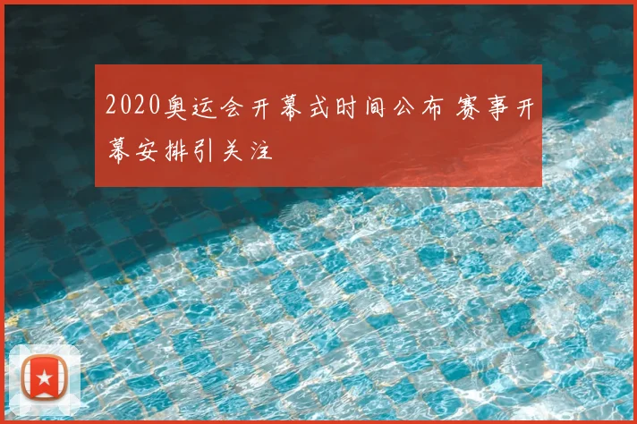 2020奥运会开幕式时间公布 赛事开幕安排引关注