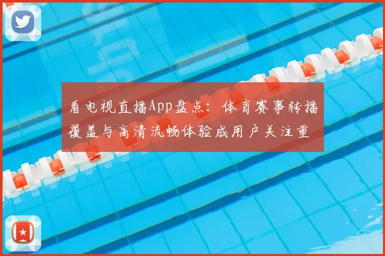 看电视直播App盘点：体育赛事转播覆盖与高清流畅体验成用户关注重点