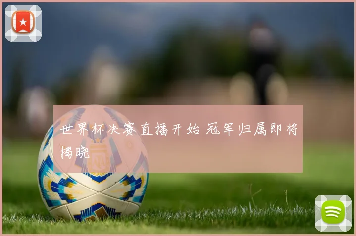 世界杯决赛直播开始 冠军归属即将揭晓