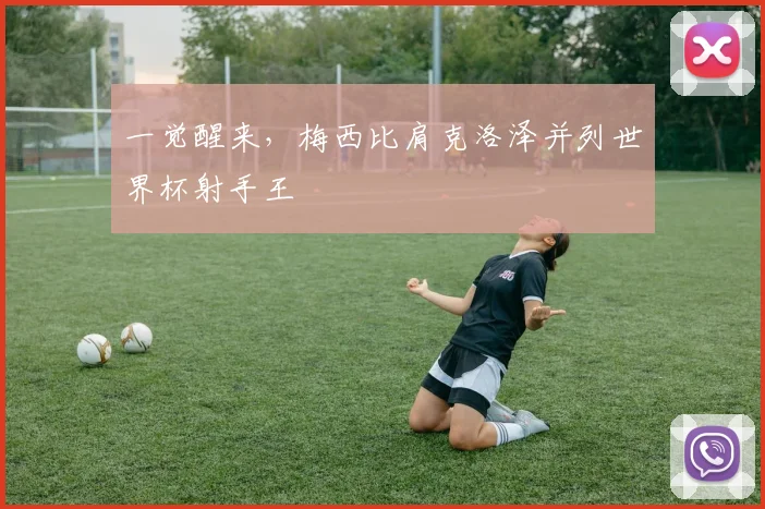 一觉醒来，梅西比肩克洛泽并列世界杯射手王
